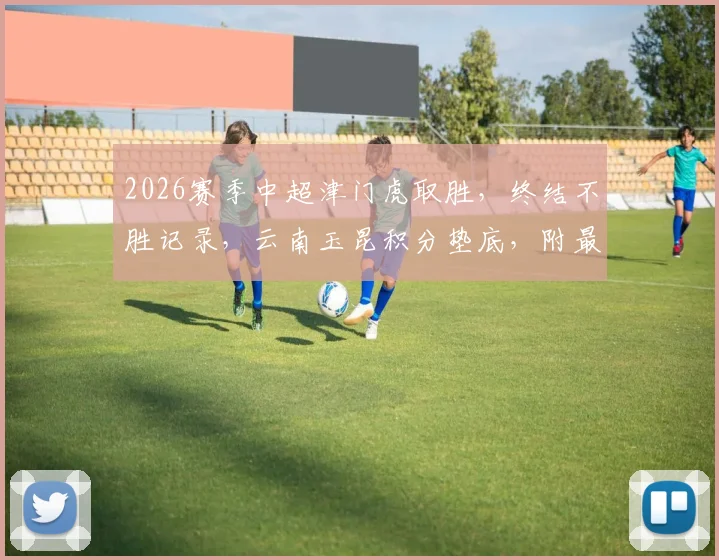 2026赛季中超津门虎取胜，终结不胜记录，云南玉昆积分垫底，附最新赛况排名分析