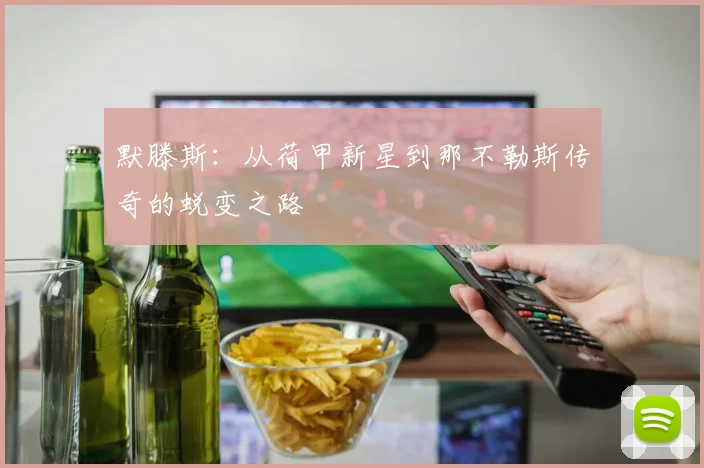 默滕斯:从荷甲新星到那不勒斯传奇的蜕变之路