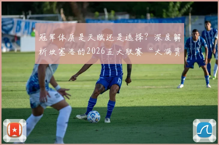 冠军体质是天赋还是选择?深度解析坎塞洛的2026五大联赛“大满贯”之路,盘点首位跨四国夺冠球员的生涯轨迹