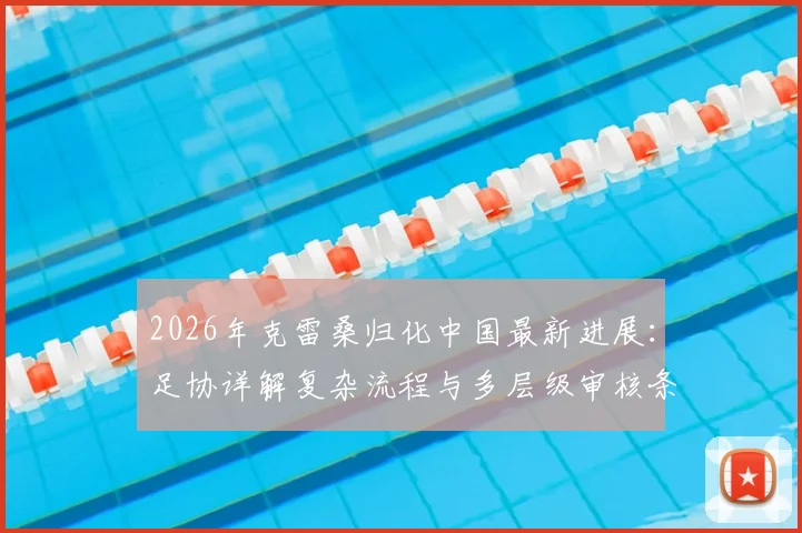 2026年克雷桑归化中国最新进展：足协详解复杂流程与多层级审核条件，能否赶上世界杯成焦点