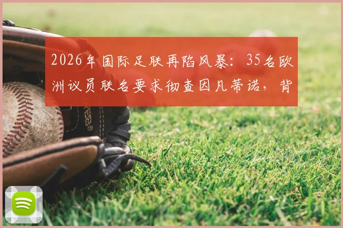 2026年国际足联再陷风暴：35名欧洲议员联名要求彻查因凡蒂诺，背后原因与最新进展全解析