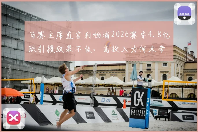 马赛主席直言利物浦2026赛季4.8亿欧引援效果不佳，高投入为何未带来高回报？