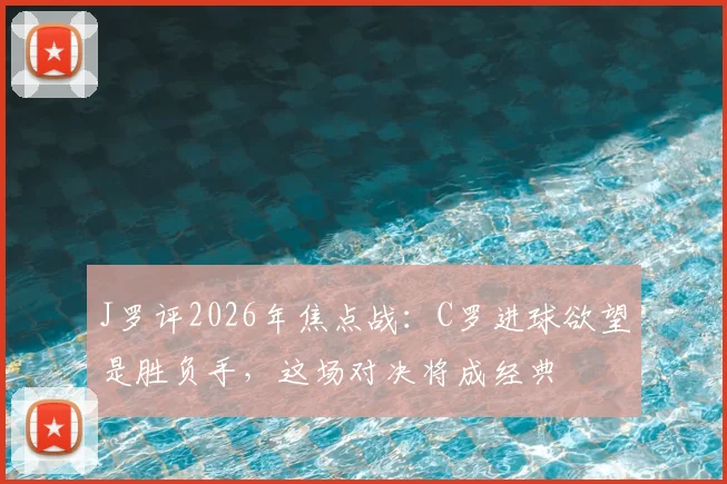 J罗评2026年焦点战：C罗进球欲望是胜负手，这场对决将成经典