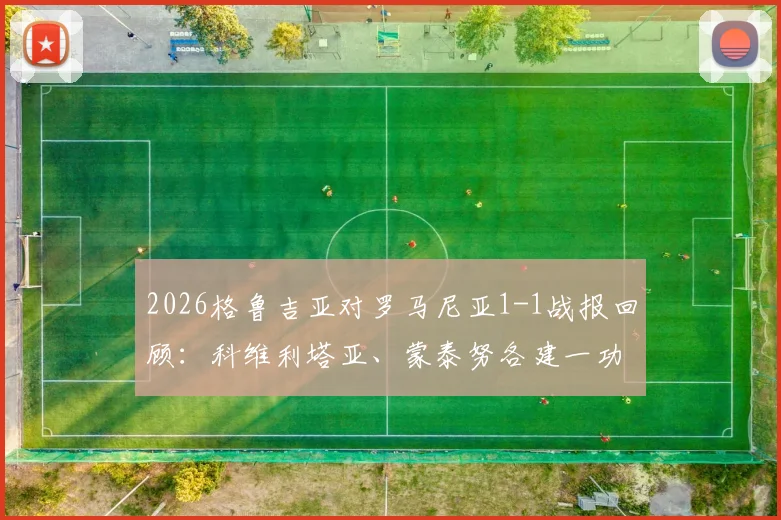 2026格鲁吉亚对罗马尼亚1-1战报回顾：科维利塔亚、蒙泰努各建一功，附全场数据与比赛集锦关键词