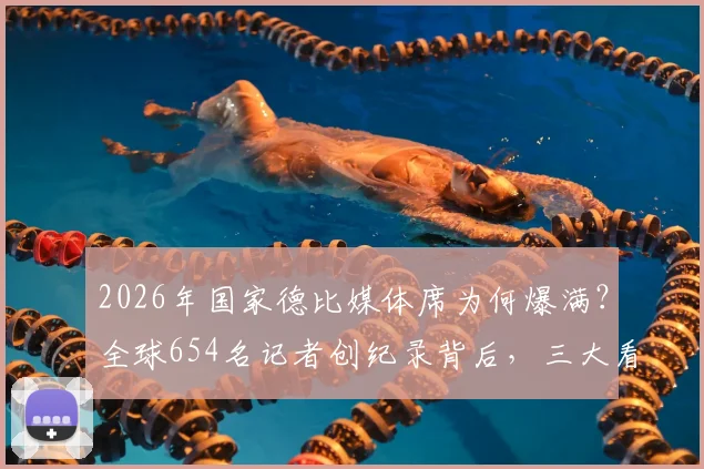 2026年国家德比媒体席为何爆满？全球654名记者创纪录背后，三大看点直击现场