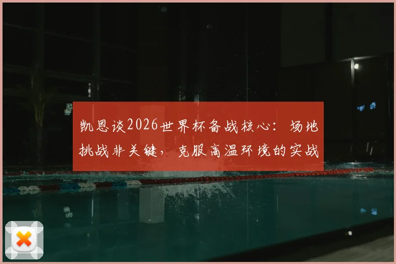 凯恩谈2026世界杯备战核心：场地挑战非关键，克服高温环境的实战策略才是重点