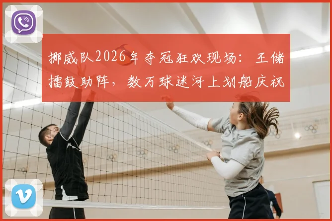 挪威队2026年夺冠狂欢现场：王储擂鼓助阵，数万球迷河上划船庆祝传统解析