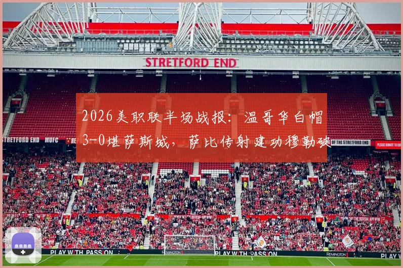 2026美职联半场战报:温哥华白帽3-0堪萨斯城,萨比传射建功穆勒破门,附精彩瞬间回顾与比赛数据分析