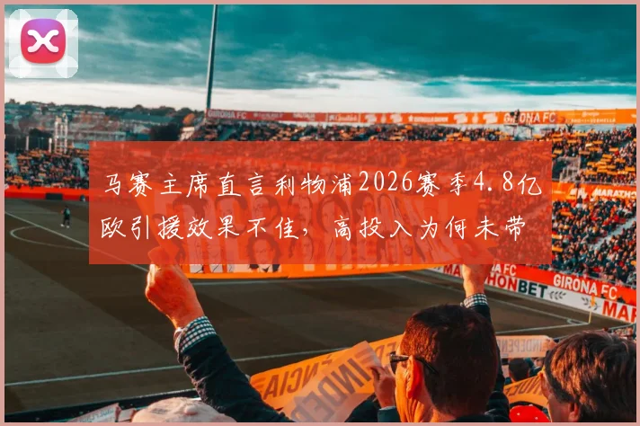 马赛主席直言利物浦2026赛季4.8亿欧引援效果不佳,高投入为何未带来高回报?