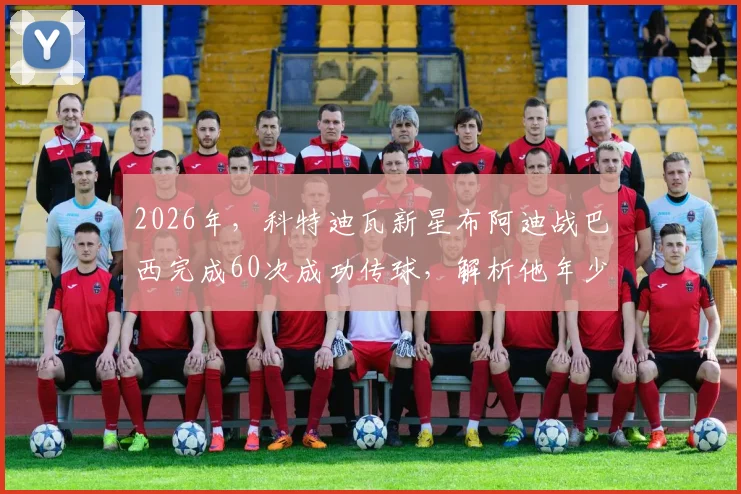 2026年，科特迪瓦新星布阿迪战巴西完成60次成功传球，解析他年少有为背后的选择与实力