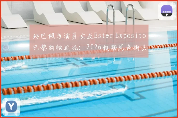 姆巴佩与演员女友Ester Exposito巴黎购物近况：2026假期尾声街头同框，恋情时间线与女方代表作全解析