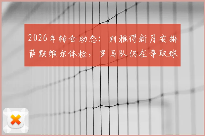 2026年转会动态：利雅得新月安排萨默维尔体检，罗马队仍在争取球员改变心意