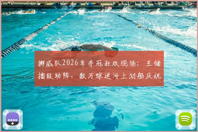 挪威队2026年夺冠狂欢现场：王储擂鼓助阵，数万球迷河上划船庆祝传统解析