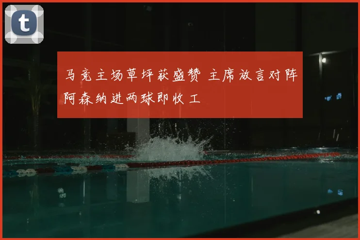 马竞主场草坪获盛赞 主席放言对阵阿森纳进两球即收工