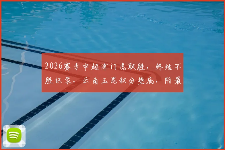 2026赛季中超津门虎取胜，终结不胜记录，云南玉昆积分垫底，附最新赛况排名分析