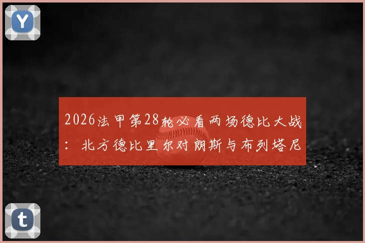 2026法甲第28轮必看两场德比大战：北方德比里尔对朗斯与布列塔尼德比雷恩对阵洛里昂观赛指南