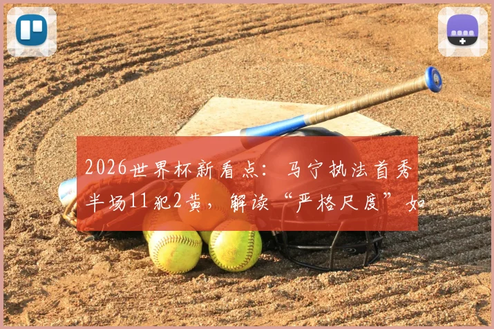 2026世界杯新看点:马宁执法首秀半场11犯2黄,解读“严格尺度”如何搅动比赛走势